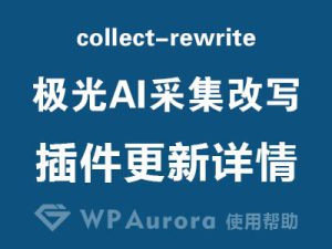 wordpress极光AI采集改写 0.1.7 更新：新增百家号/微信公众号文章批量采集改写功能