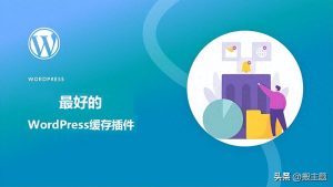 2023年最强8款WordPress缓存优化插件推荐