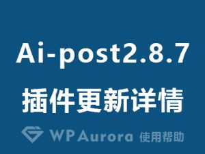aurora ai-post文章自动发布插件更新至2.8.7版本