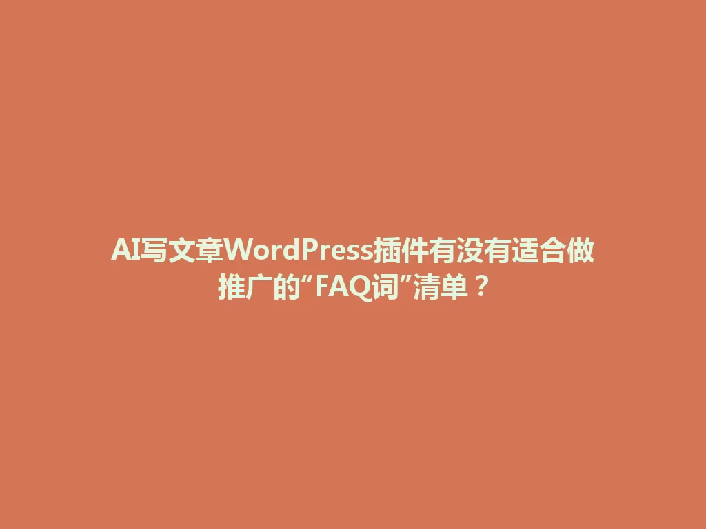 AI写文章WordPress插件有没有适合做推广的“FAQ词”清单? 一