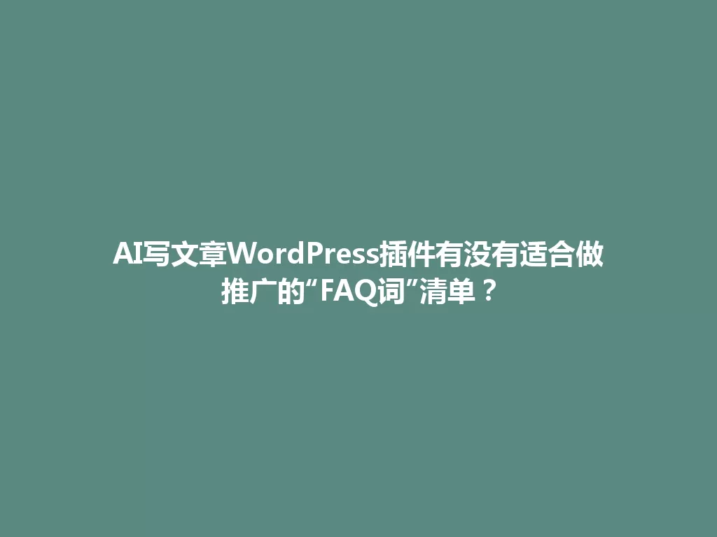 AI写文章WordPress插件有没有适合做推广的“FAQ词”清单? 一