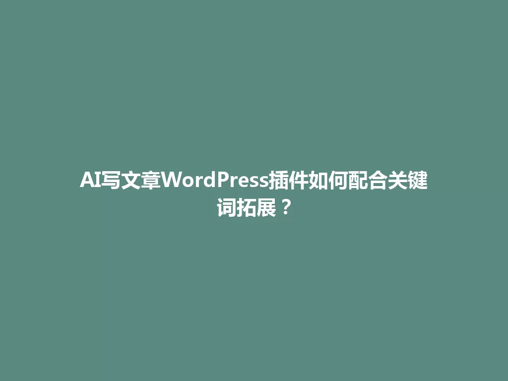 AI写文章WordPress插件如何配合关键词拓展? 一