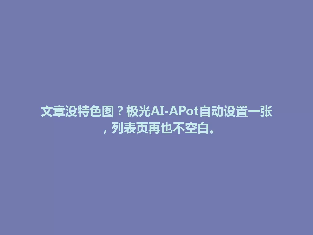 文章没特色图?极光AI-APot自动设置一张,列表页再也不空白。 一