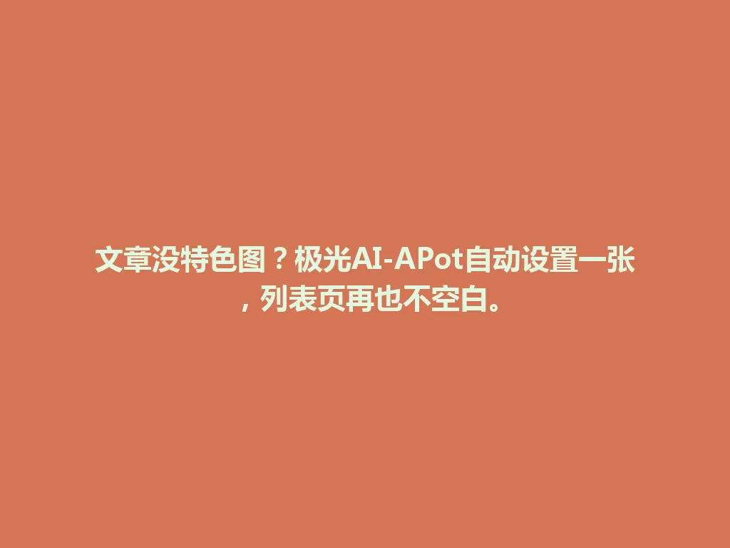 文章没特色图?极光AI-APot自动设置一张,列表页再也不空白。 一