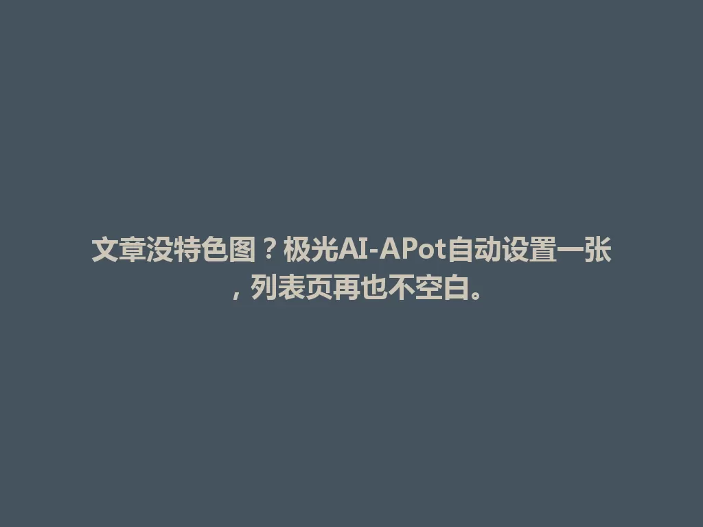 文章没特色图?极光AI-APot自动设置一张,列表页再也不空白。 一