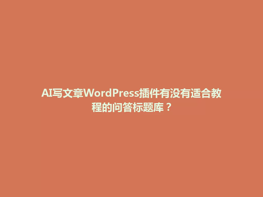 AI写文章WordPress插件有没有适合教程的问答标题库? 一