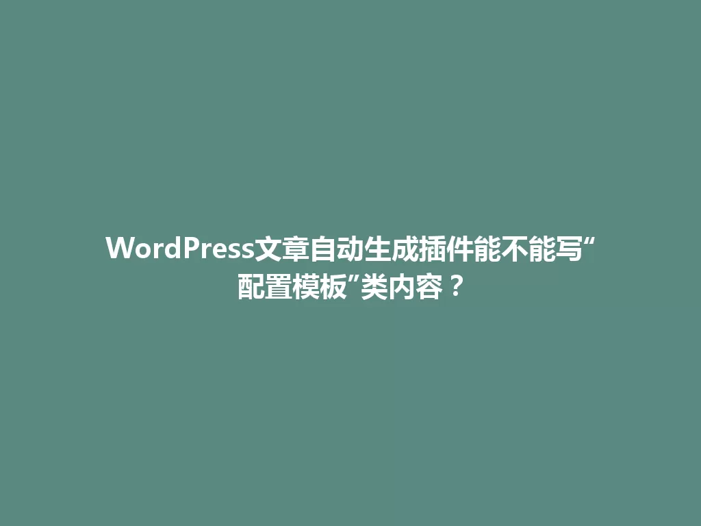 WordPress文章自动生成插件能不能写“配置模板”类内容？ 一
