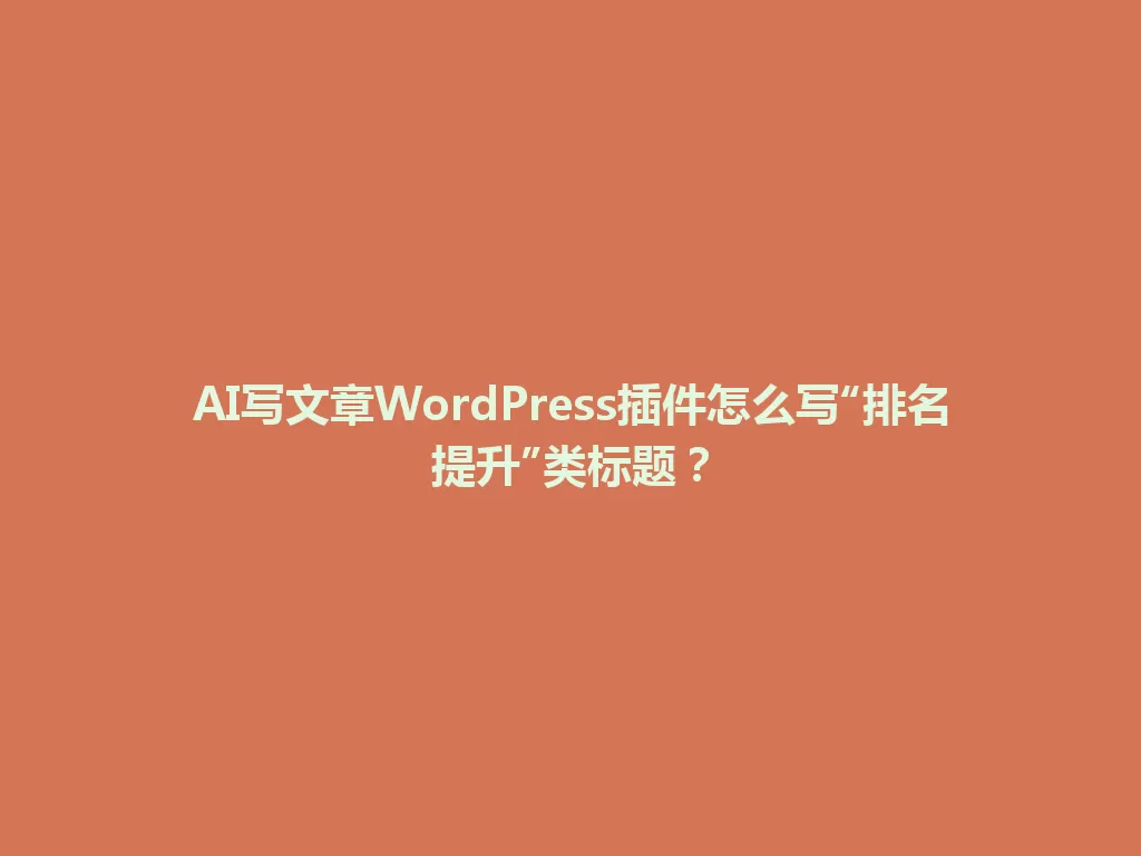 AI写文章WordPress插件怎么写“排名提升”类标题？ 一