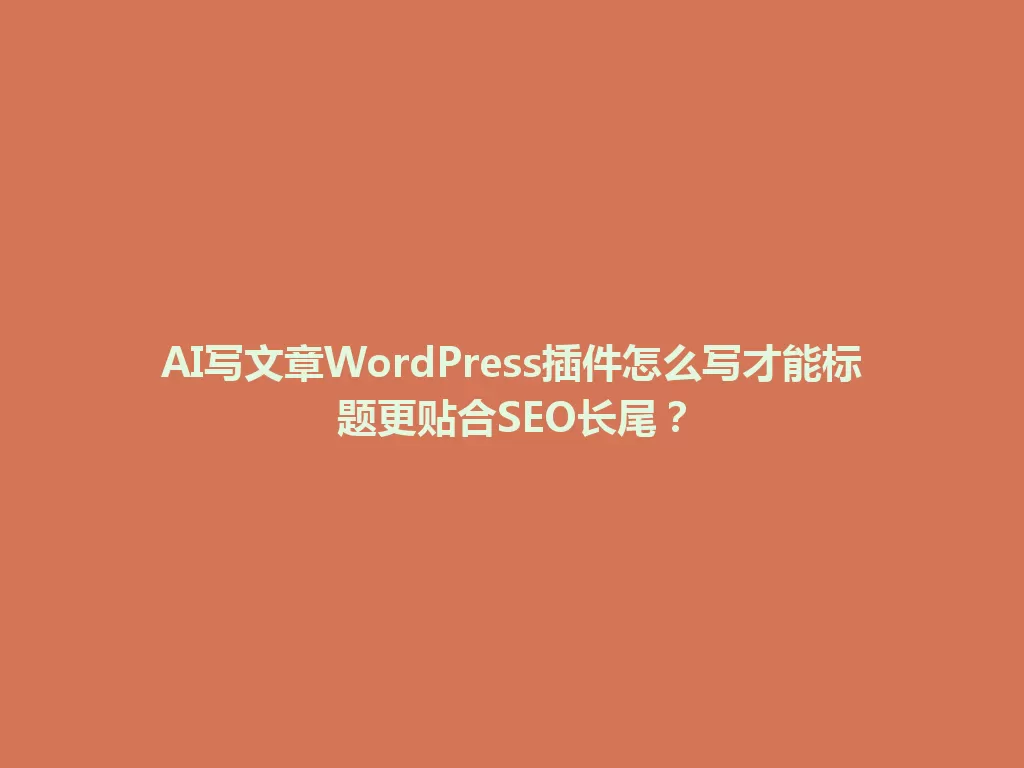 AI写文章WordPress插件怎么写才能标题更贴合SEO长尾？ 一
