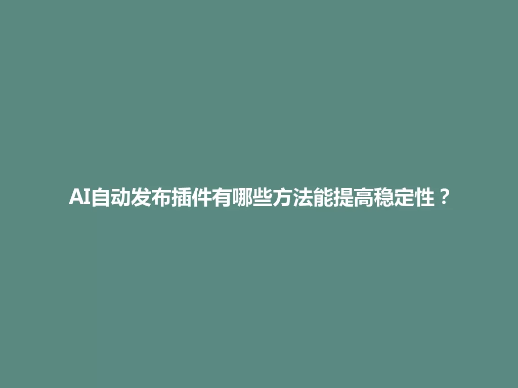 AI自动发布插件有哪些方法能提高稳定性？ 一