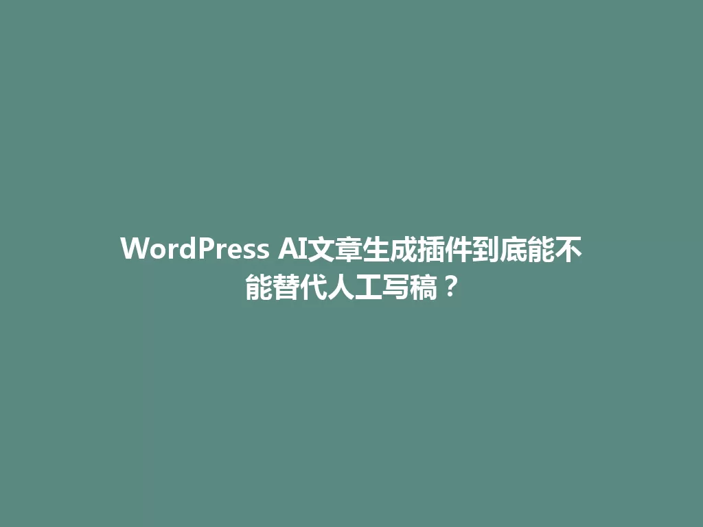WordPress AI文章生成插件到底能不能替代人工写稿？ 一