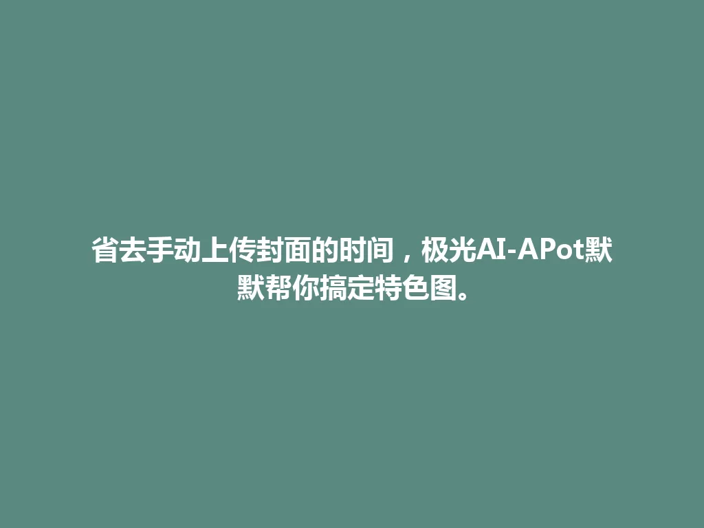 省去手动上传封面的时间,极光AI-APot默默帮你搞定特色图。 一