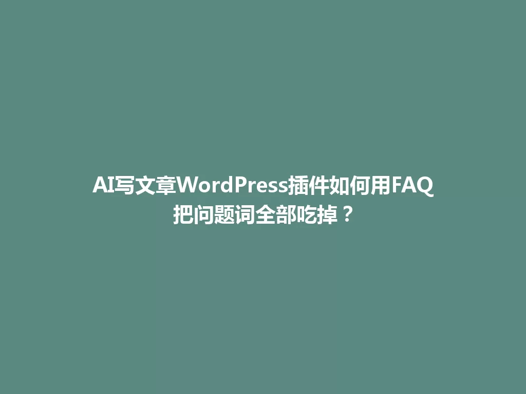 AI写文章WordPress插件如何用FAQ把问题词全部吃掉？ 一