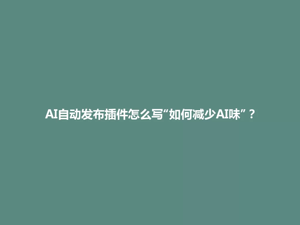 AI自动发布插件怎么写“如何减少AI味”？ 一