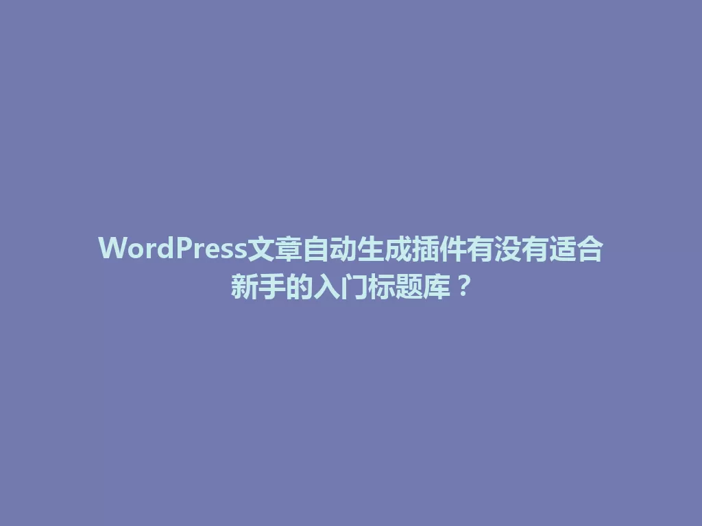 WordPress文章自动生成插件有没有适合新手的入门标题库？ 一
