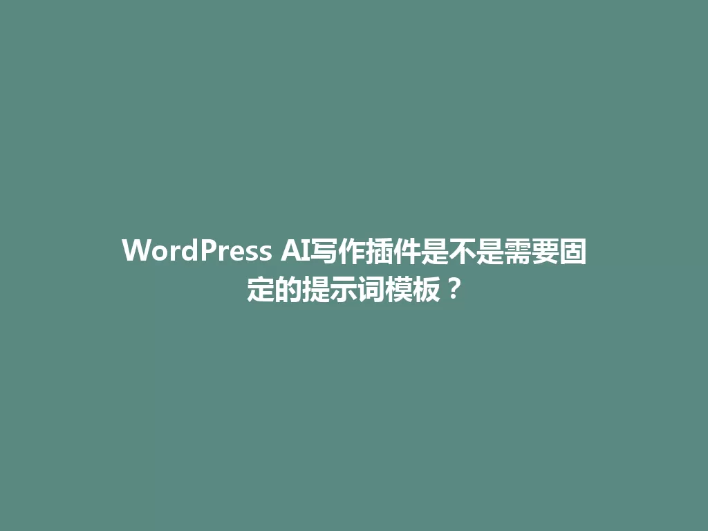 WordPress AI写作插件是不是需要固定的提示词模板? 一