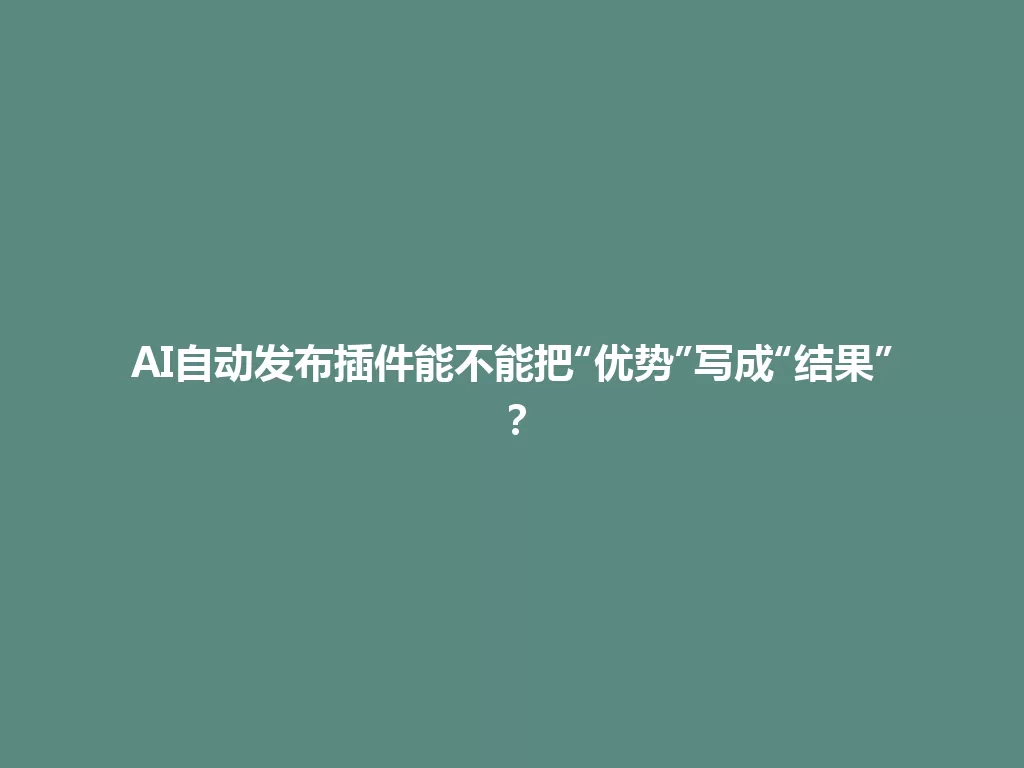 AI自动发布插件能不能把“优势”写成“结果”？ 一