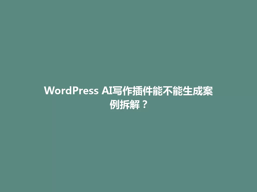 WordPress AI写作插件能不能生成案例拆解？ 一