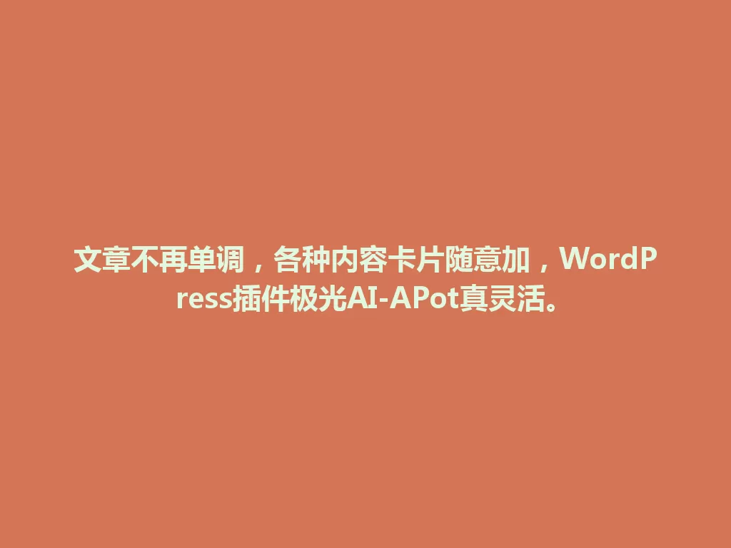 文章不再单调，各种内容卡片随意加，WordPress插件极光AI-APot真灵活。 一