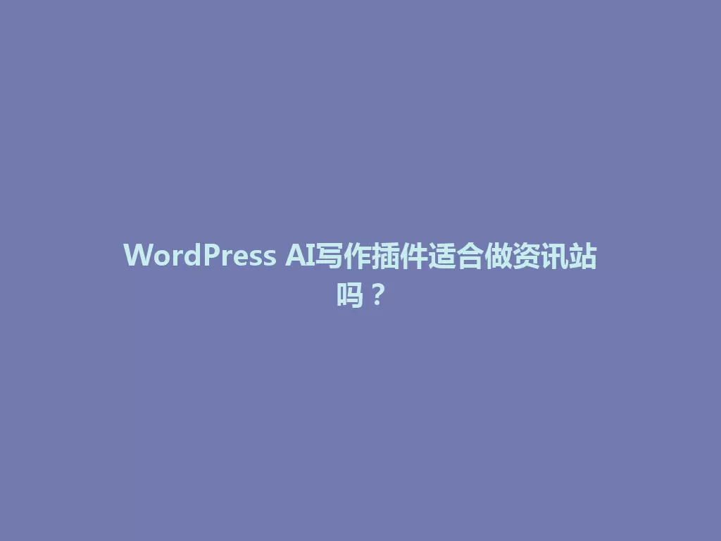 WordPress AI写作插件适合做资讯站吗？ 一