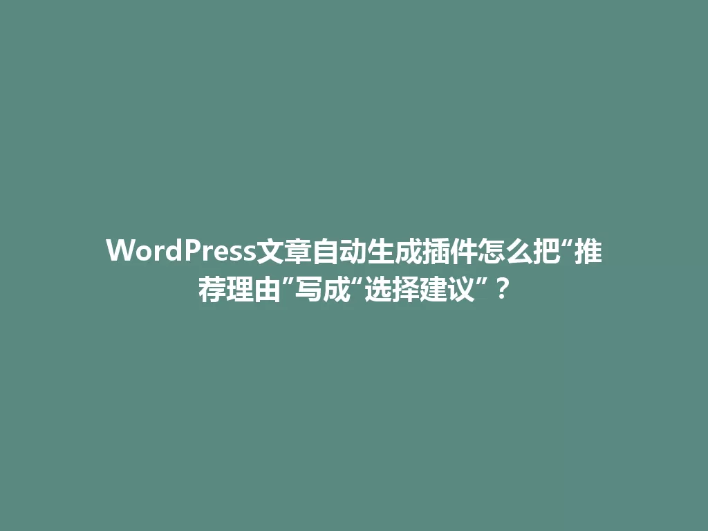 WordPress文章自动生成插件怎么把“推荐理由”写成“选择建议”? 一