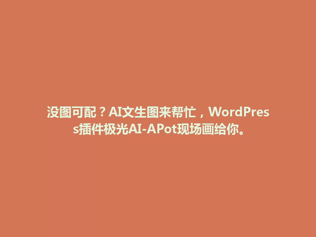 没图可配？AI文生图来帮忙，WordPress插件极光AI-APot现场画给你。 一