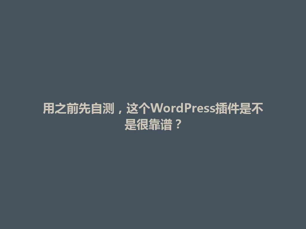 用之前先自测，这个WordPress插件是不是很靠谱？ 一