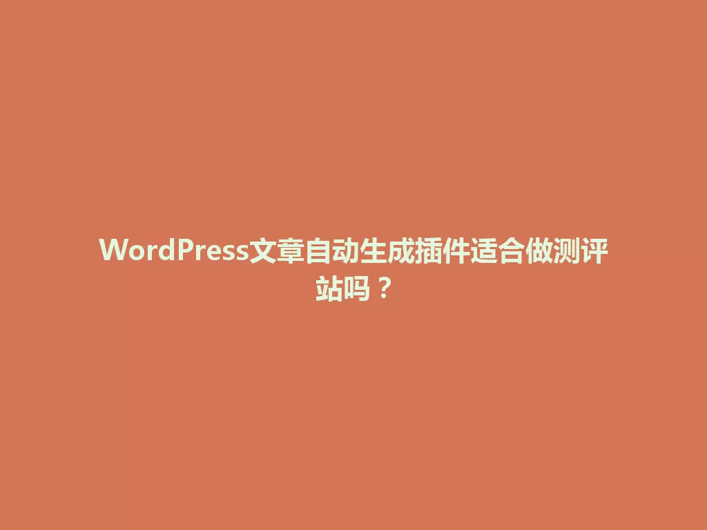 WordPress文章自动生成插件适合做测评站吗？ 一