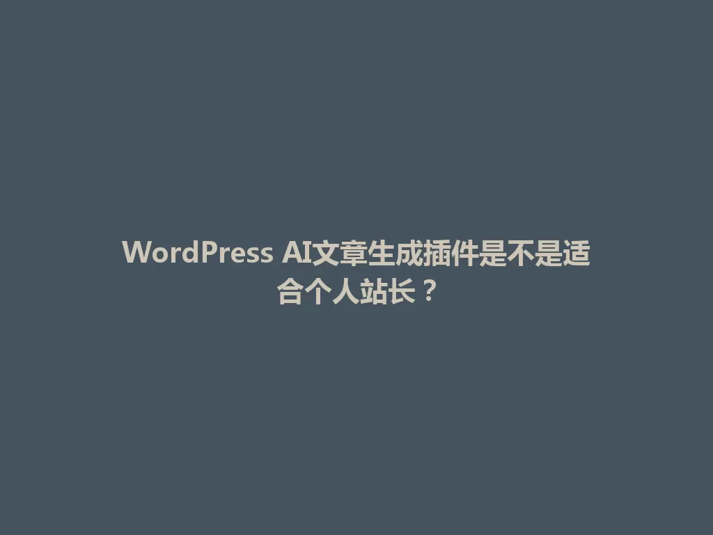WordPress AI文章生成插件是不是适合个人站长？ 一
