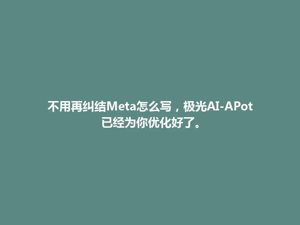 不用再纠结Meta怎么写，极光AI-APot已经为你优化好了。 一