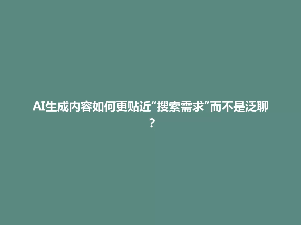 AI生成内容如何更贴近“搜索需求”而不是泛聊？ 一