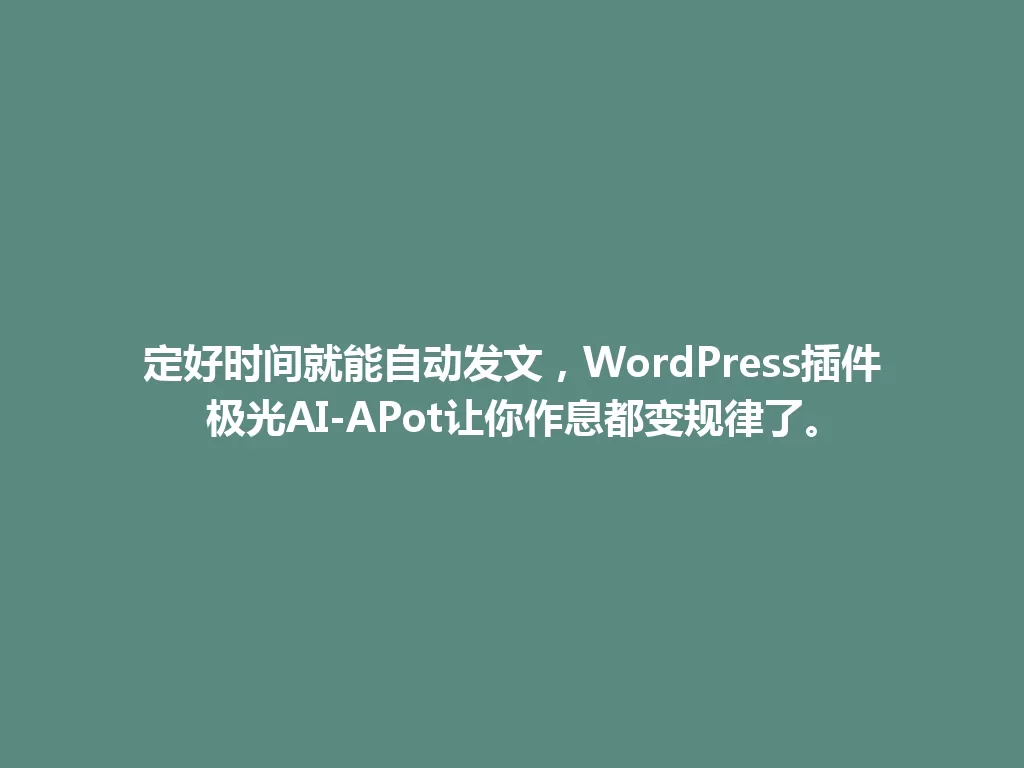 定好时间就能自动发文，WordPress插件极光AI-APot让你作息都变规律了。 一