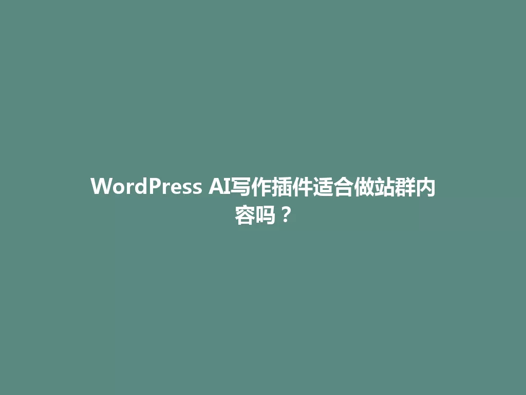 WordPress AI写作插件适合做站群内容吗？ 一