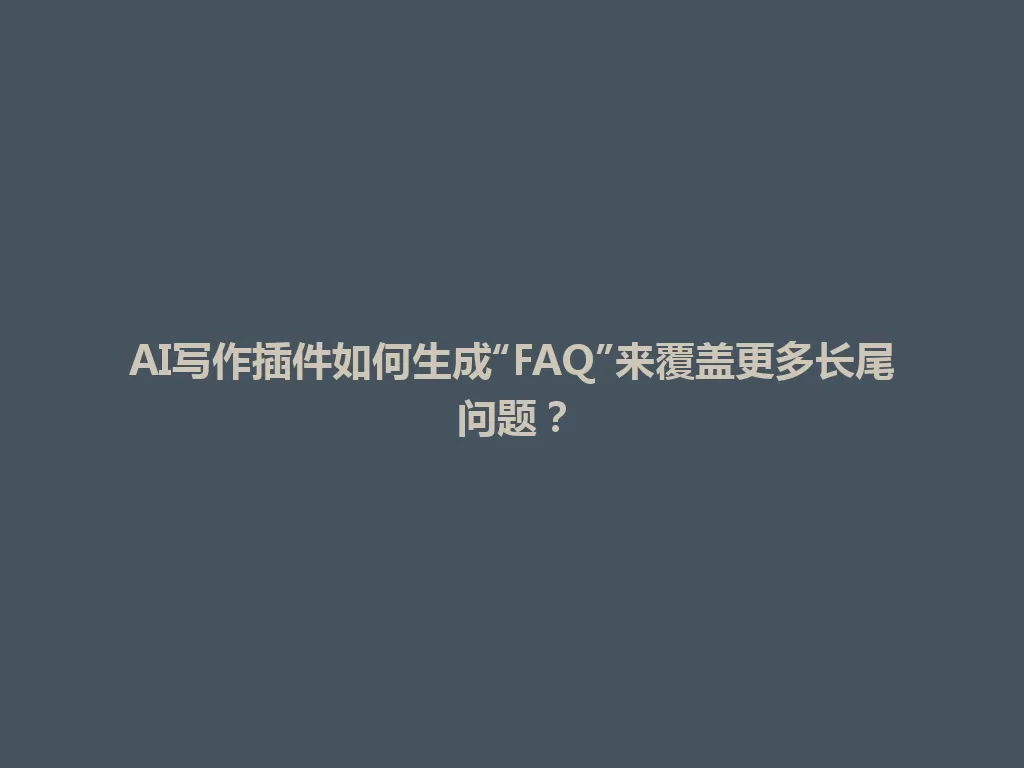 AI写作插件如何生成“FAQ”来覆盖更多长尾问题? 一