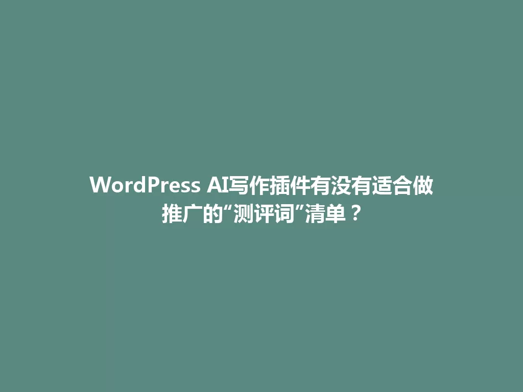 WordPress AI写作插件有没有适合做推广的“测评词”清单？ 一