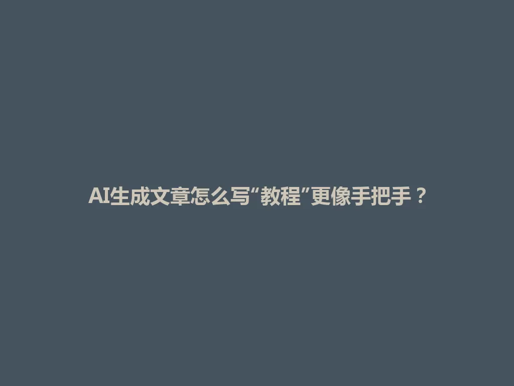 AI生成文章怎么写“教程”更像手把手？ 一