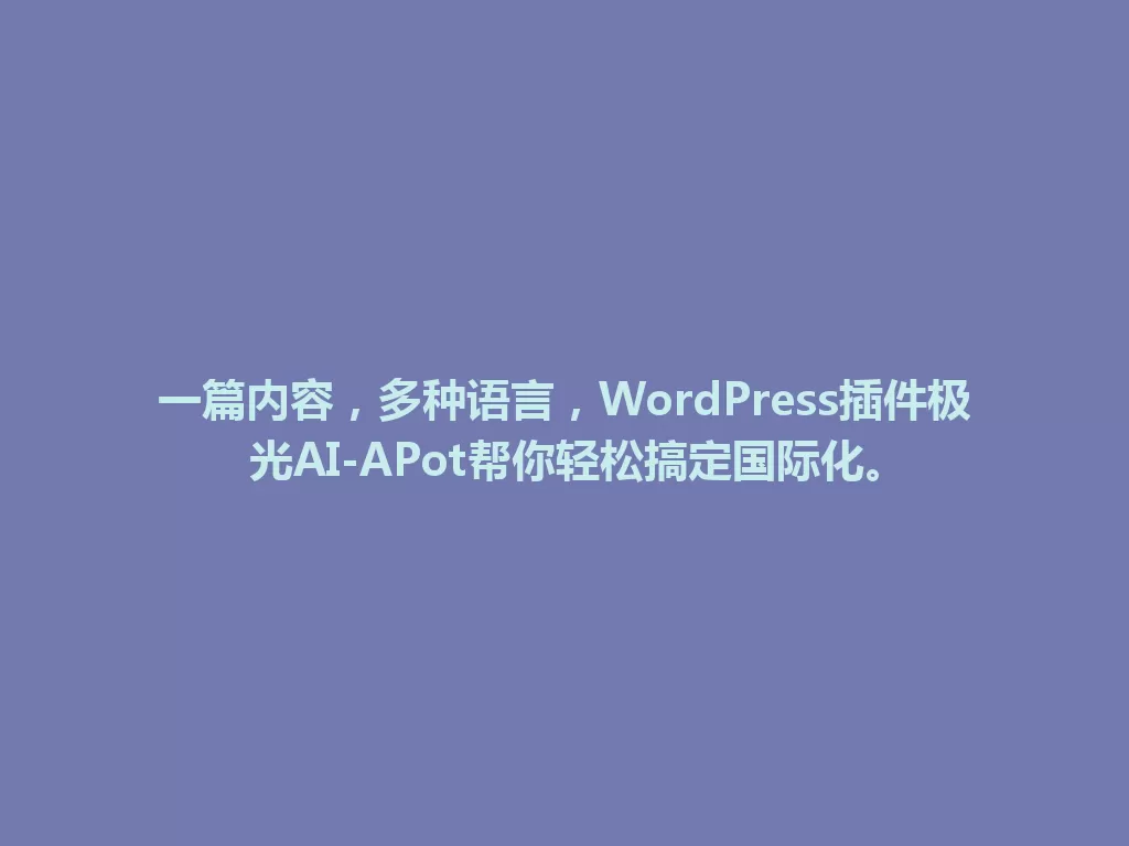 一篇内容,多种语言,WordPress插件极光AI-APot帮你轻松搞定国际化。 一