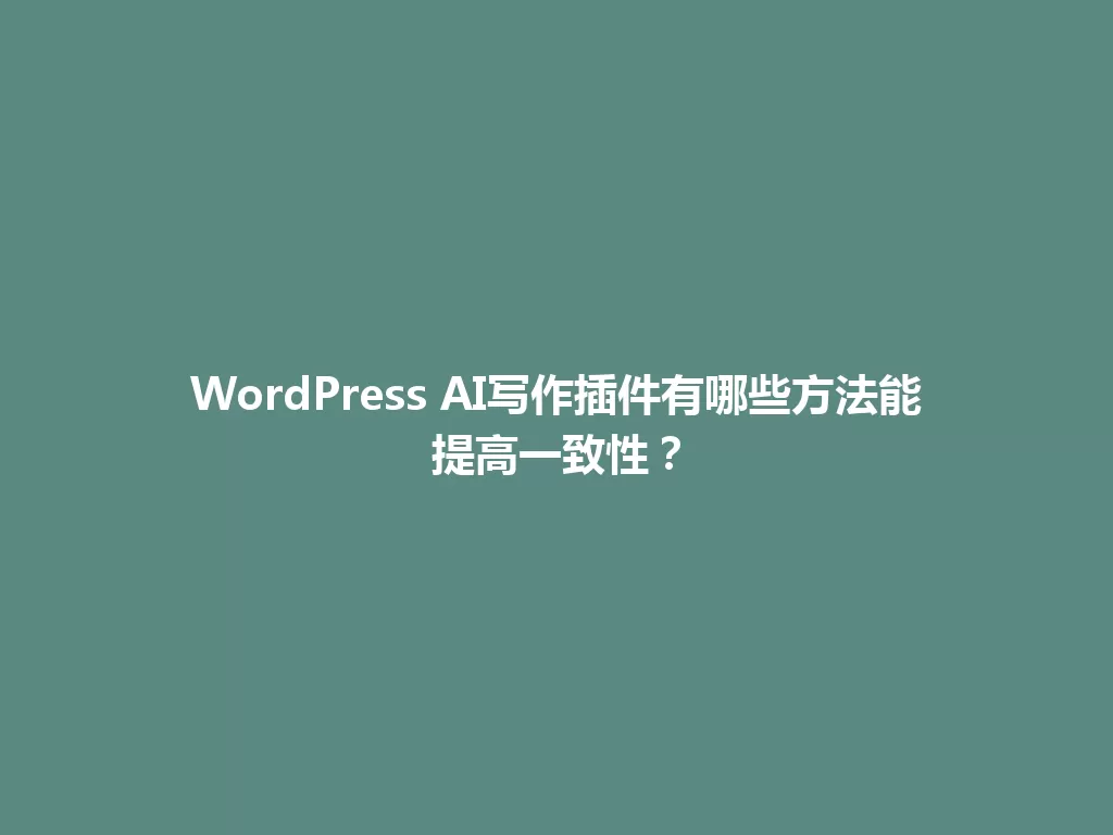 WordPress AI写作插件有哪些方法能提高一致性？ 一