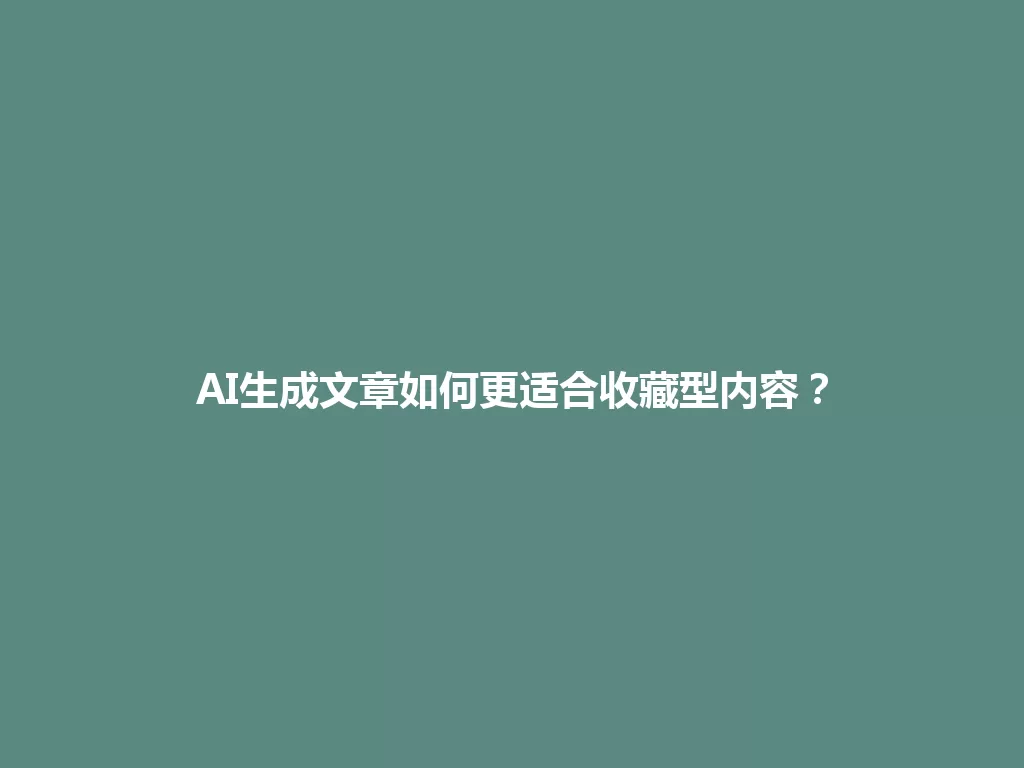 AI生成文章如何更适合收藏型内容？ 一