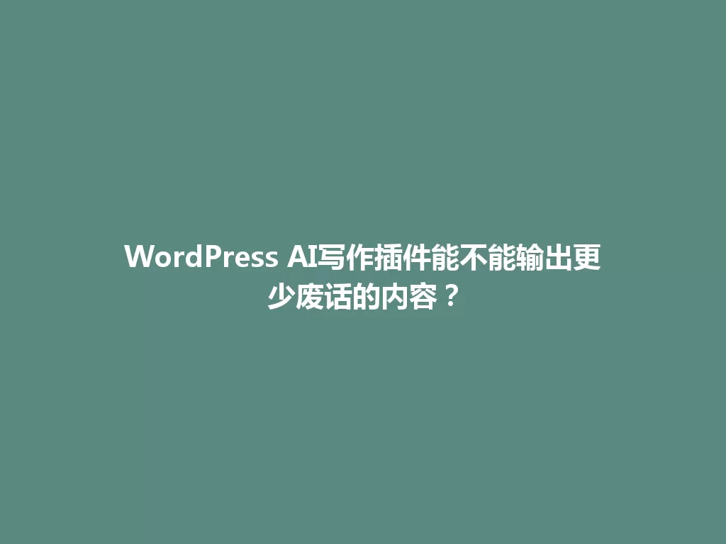 WordPress AI写作插件能不能输出更少废话的内容? 一