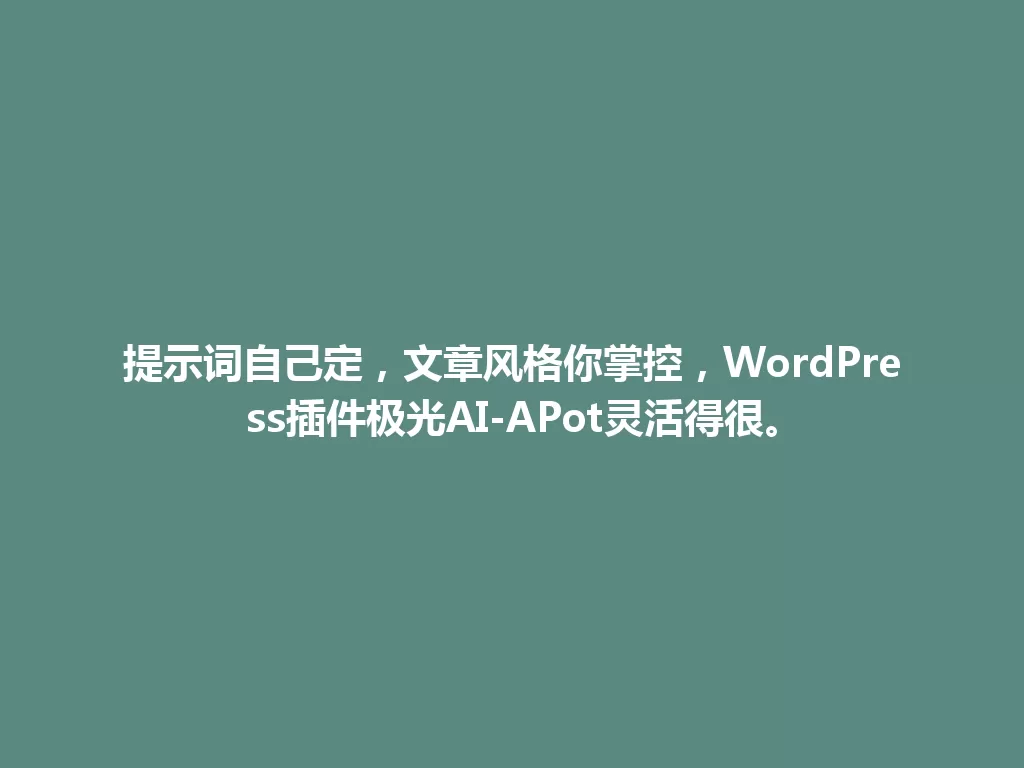 提示词自己定，文章风格你掌控，WordPress插件极光AI-APot灵活得很。 一