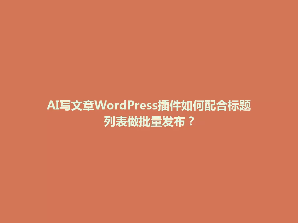 AI写文章WordPress插件如何配合标题列表做批量发布？ 一
