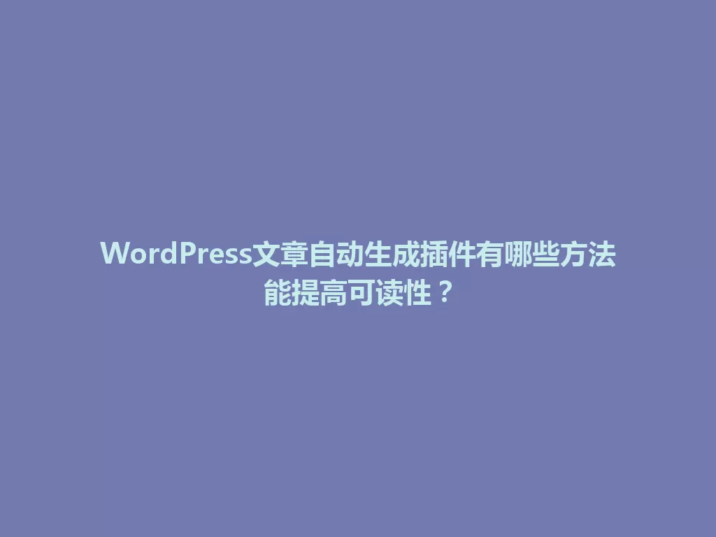 WordPress文章自动生成插件有哪些方法能提高可读性？ 一
